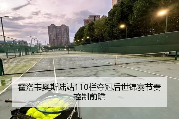 霍洛韦奥斯陆站110栏夺冠后世锦赛节奏控制前瞻