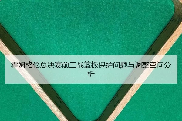 霍姆格伦总决赛前三战篮板保护问题与调整空间分析