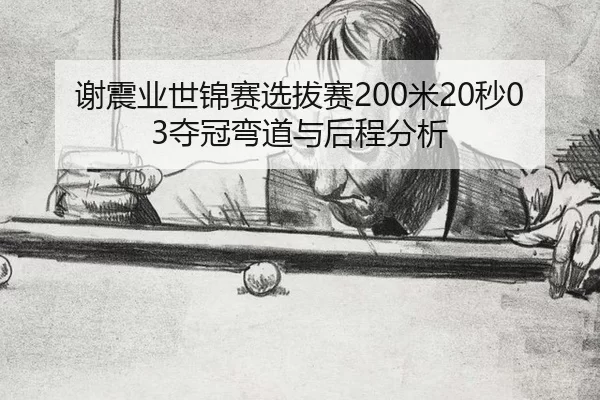 谢震业世锦赛选拔赛200米20秒03夺冠弯道与后程分析