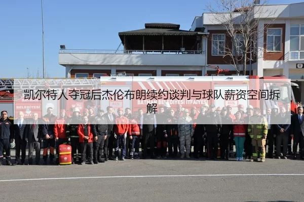 凯尔特人夺冠后杰伦布朗续约谈判与球队薪资空间拆解