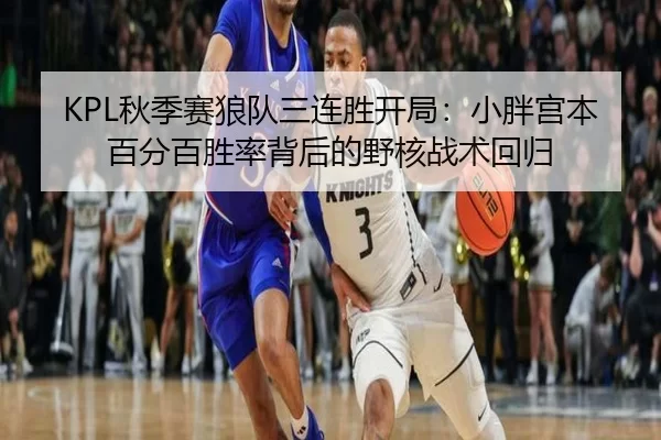 KPL秋季赛狼队三连胜开局：小胖宫本百分百胜率背后的野核战术回归